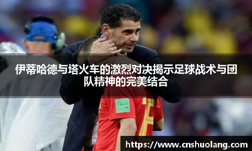 伊蒂哈德与塔火车的激烈对决揭示足球战术与团队精神的完美结合