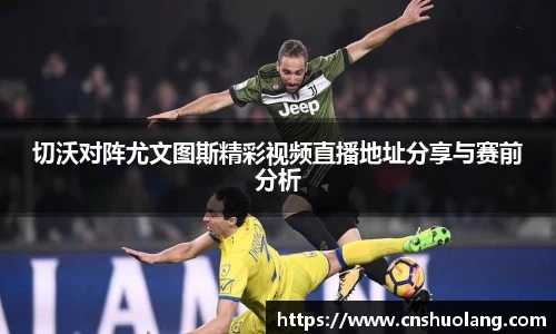 切沃对阵尤文图斯精彩视频直播地址分享与赛前分析