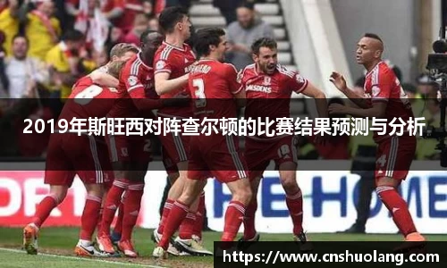 2019年斯旺西对阵查尔顿的比赛结果预测与分析