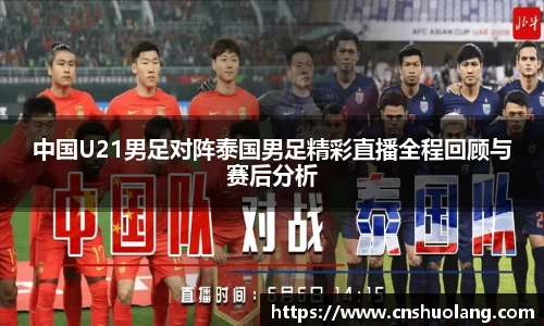 中国U21男足对阵泰国男足精彩直播全程回顾与赛后分析