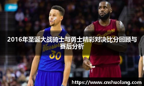 2016年圣诞大战骑士与勇士精彩对决比分回顾与赛后分析