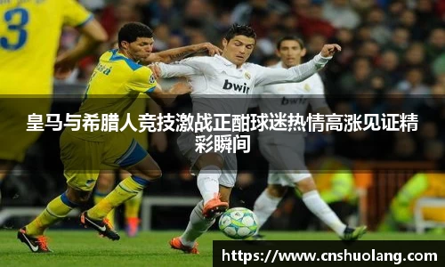 皇马与希腊人竞技激战正酣球迷热情高涨见证精彩瞬间